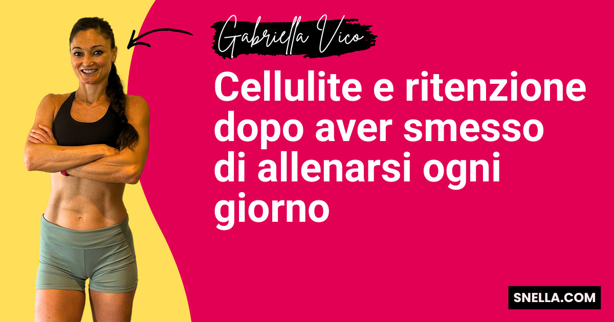 Cellulite e ritenzione dopo aver smesso di allenarsi ogni giorno