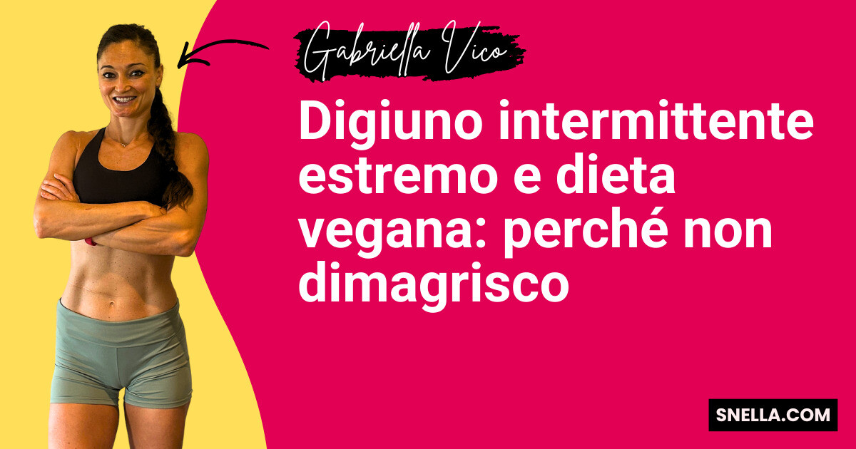 Digiuno intermittente estremo e dieta vegana: perché non dimagrisco