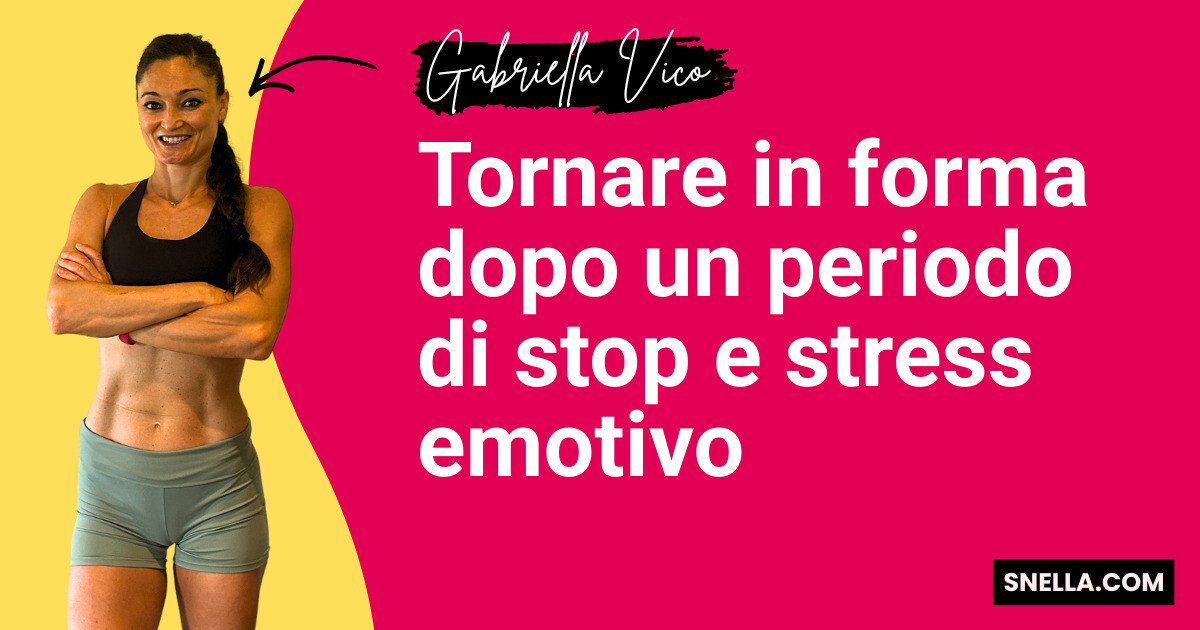 Tornare in forma dopo un periodo di stop e stress emotivo