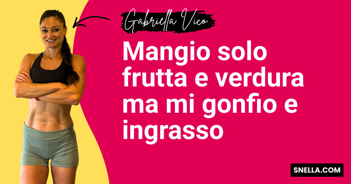 Mangio solo frutta e verdura ma mi gonfio e ingrasso